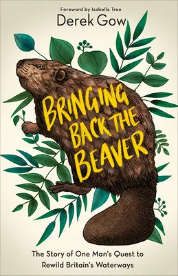 A hód visszahozása: Egy ember története a brit vízi utak újravadításáért folytatott küzdelméről - Bringing Back the Beaver: The Story of One Man's Quest to Rewild Britain's Waterways