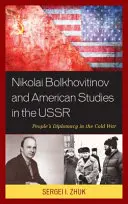 Nyikolaj Bolhovitinov és az amerikanisztika a Szovjetunióban: A népi diplomácia a hidegháborúban - Nikolai Bolkhovitinov and American Studies in the USSR: People's Diplomacy in the Cold War