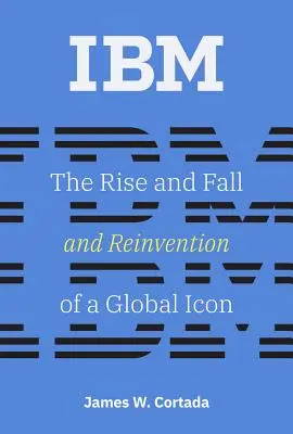 IBM: Egy globális ikon felemelkedése, bukása és újjáalakulása - IBM: The Rise and Fall and Reinvention of a Global Icon