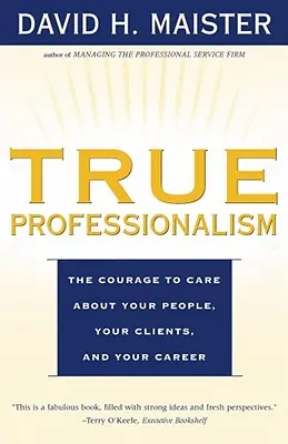 Igazi professzionalizmus: A bátorság, hogy törődj az embereiddel, az ügyfeleiddel és a karriereddel - True Professionalism: The Courage to Care about Your People, Your Clients, and Your Career