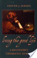 A jó élet élete - A kezdő thomista etika - Living the Good Life a Beginner's Thomistic Ethics