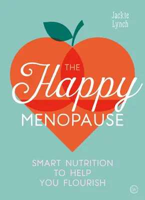 A boldog menopauza: Intelligens táplálkozás a virágzáshoz - The Happy Menopause: Smart Nutrition to Help You Flourish