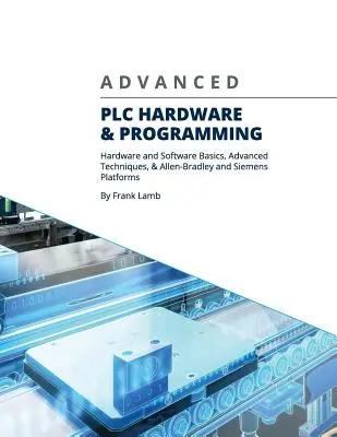 Haladó PLC hardver és programozás: Hardver és szoftver alapjai, haladó technikák és Allen-Bradley és Siemens platformok - Advanced PLC Hardware & Programming: Hardware and Software Basics, Advanced Techniques & Allen-Bradley and Siemens Platforms