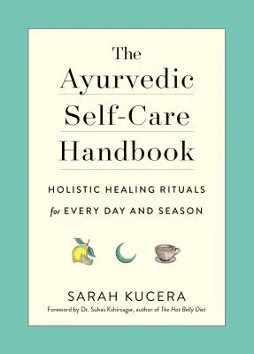 Az ayurvédikus öngyógyítás kézikönyve: Holisztikus gyógyító rituálék minden napra és évszakra - The Ayurvedic Self-Care Handbook: Holistic Healing Rituals for Every Day and Season