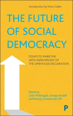 A szociáldemokrácia jövője: Esszék a Limehouse-i Nyilatkozat 40. évfordulója alkalmából - The Future of Social Democracy: Essays to Mark the 40th Anniversary of the Limehouse Declaration