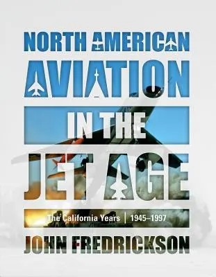 Az észak-amerikai repülés a sugárhajtású repülőgépek korában: A kaliforniai évek, 1945-1997 - North American Aviation in the Jet Age: The California Years, 1945-1997