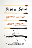 Burn It Down: Női írások a haragról - Burn It Down: Women Writing about Anger