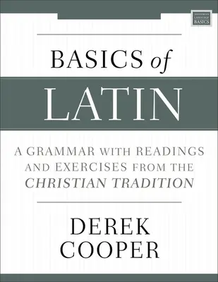 A latin nyelvtan alapjai: Nyelvtan olvasmányokkal és gyakorlatokkal a keresztény hagyományból - Basics of Latin: A Grammar with Readings and Exercises from the Christian Tradition