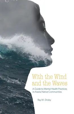 Széllel és hullámokkal: Az alaszkai őslakos közösségek mentális egészségügyi gyakorlatának útmutatója - With the Wind and the Waves: A Guide to Mental Health Practices in Alaska Native Communities