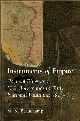 A birodalom eszközei: A gyarmati elit és az amerikai kormányzás a korai nemzeti Louisiana-ban, 1803-1815 - Instruments of Empire: Colonial Elites and U.S. Governance in Early National Louisiana, 1803-1815