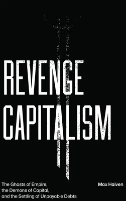 Bosszúálló kapitalizmus: A birodalom szellemei, a tőke démonai és a kifizethetetlen adósságok rendezése - Revenge Capitalism: The Ghosts of Empire, the Demons of Capital, and the Settling of Unpayable Debts