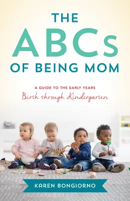 Az anyaság ABC-je: Tanácsok és támogatás a szomszéd anyukától, születéstől az óvodáig - The ABCs of Being Mom: Advice and Support from the Mom Next Door, Birth Through Kindergarten