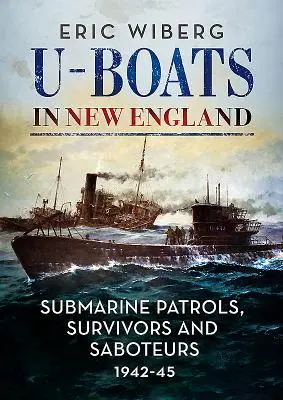 Tengeralattjárók New Englandben: Tengeralattjáró-járőrök, túlélők és szabotőrök 1942-45 - U-Boats in New England: Submarine Patrols, Survivors and Saboteurs 1942-45