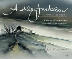 Ashley Jackson: A yorkshire-i művész: Egy életen át tartó inspiráció akvarellben megörökítve - Ashley Jackson: The Yorkshire Artist: A Lifetime of Inspiration Captured in Watercolour