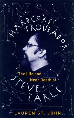 Hardcore trubadúr: The Life and Near Death of Steve Earle - Hardcore Troubadour: The Life and Near Death of Steve Earle