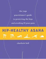 Hip-egészséges ászanák: A jógagyakorló útmutatója a csípő védelméhez és a szi ízületi fájdalmak elkerüléséhez - Hip-Healthy Asana: The Yoga Practitioner's Guide to Protecting the Hips and Avoiding Si Joint Pain