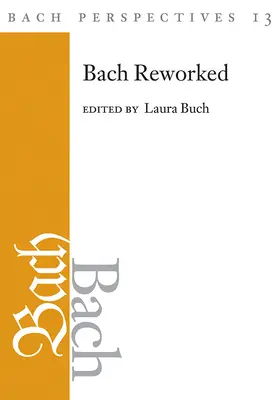 Bach Perspectives, 13. kötet: Bach Reworked - Bach Perspectives, Volume 13: Bach Reworked