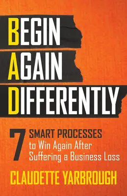 Bad (Kezdjük újra másképp): 7 okos folyamat, hogy újra nyerjünk, miután üzleti veszteséget szenvedtünk el - Bad (Begin Again Differently): 7 Smart Processes to Win Again After Suffering a Business Loss