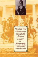 Elizabeth Bacon Custer polgárháborús emlékei: Custer Custer naplóiból és feljegyzéseiből rekonstruálva. - The Civil War Memories of Elizabeth Bacon Custer: Reconstructed from Her Diaries and Notes