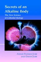 A lúgos test titkai: A kolloidbiológia új tudománya - Secrets of an Alkaline Body: The New Science of Colloidal Biology