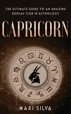 Bak: Az asztrológia egy csodálatos csillagjegyének végső útmutatója - Capricorn: The Ultimate Guide to an Amazing Zodiac Sign in Astrology