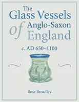 Az angolszász Anglia üvegedényei: C. Ad 650-1100 - The Glass Vessels of Anglo-Saxon England: C. Ad 650-1100