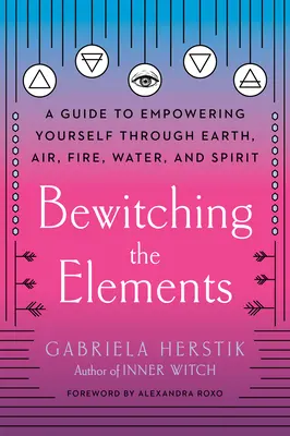 Az elemek megbabonázása: A Guide to Empowering Yourself Through Earth, Air, Fire, Water, and Spirit (Útmutató a Föld, a Levegő, a Tűz, a Víz és a Szellem által történő megerősítéshez) - Bewitching the Elements: A Guide to Empowering Yourself Through Earth, Air, Fire, Water, and Spirit