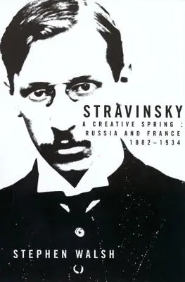 Stravinsky: Stravskyński: A Creative Spring: A kreatív tavasz: Oroszország és Franciaország, 1882-1934 - Stravinsky: A Creative Spring: Russia and France, 1882-1934