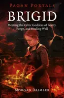 Brigid: Találkozás a költészet, a kovácsműhely és a gyógyító kút kelta istennőjével - Brigid: Meeting the Celtic Goddess of Poetry, Forge, and Healing Well