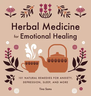 Gyógynövénygyógyászat az érzelmi gyógyulásért: 101 természetes gyógymód a szorongás, a depresszió, az alvás és még sok más ellenszer ellen - Herbal Medicine for Emotional Healing: 101 Natural Remedies for Anxiety, Depression, Sleep, and More