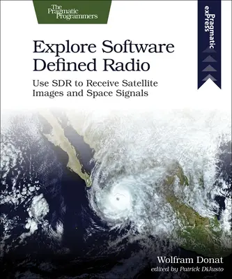 Fedezze fel a szoftveresen definiált rádiót: Az Sdr használatával műholdképek és űrjelek vétele - Explore Software Defined Radio: Use Sdr to Receive Satellite Images and Space Signals