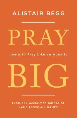 Pray Big: Tanulj meg úgy imádkozni, mint egy apostol - Pray Big: Learn to Pray Like an Apostle