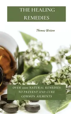 A gyógyító gyógymódok: Több mint 1000 természetes gyógymód a gyakori betegségek megelőzésére és gyógyítására - The Healing Remedies: Over 1000 Natural Remedies to Prevent and Cure Common Ailments