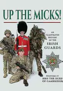 Fel a Micks!: Az ír gárda illusztrált története - Up the Micks!: An Illustrated History of the Irish Guards