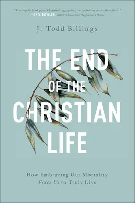 A keresztény élet vége: Hogyan szabadít fel minket a halandóságunk elfogadása arra, hogy igazán éljünk? - The End of the Christian Life: How Embracing Our Mortality Frees Us to Truly Live