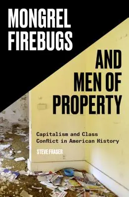 Korcs tűzoltók és vagyonos emberek: A kapitalizmus és az osztálykonfliktus az amerikai történelemben - Mongrel Firebugs and Men of Property: Capitalism and Class Conflict in American History