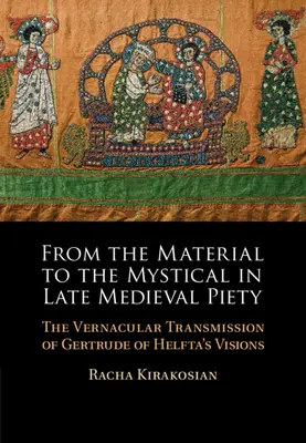 A materiálisból a misztikusba a késő középkori kegyességben - Helftai Gertrúd látomásainak népnyelvi átadása - From the Material to the Mystical in Late Medieval Piety - The Vernacular Transmission of Gertrude of Helfta's Visions