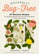 Természetes rovarmentes: 75 nem mérgező recept a szúnyogok, kullancsok, bolhák, hangyák, molyok és más bosszantó rovarok elriasztására - Naturally Bug-Free: 75 Nontoxic Recipes for Repelling Mosquitoes, Ticks, Fleas, Ants, Moths & Other Pesky Insects