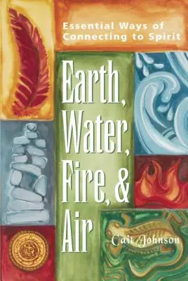 Föld, víz, tűz és levegő: A szellemhez való kapcsolódás alapvető módjai - Earth, Water, Fire & Air: Essential Ways of Connecting to Spirit