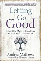 A jó elengedése: A jóság mítoszának eloszlatása, hogy megtaláljuk valódi önmagunkat - Letting Go of Good: Dispel the Myth of Goodness to Find Your Genuine Self