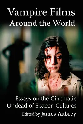 Vámpírfilmek a világ körül: Esszék tizenhat kultúra filmes halhatatlanjairól - Vampire Films Around the World: Essays on the Cinematic Undead of Sixteen Cultures