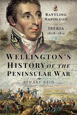 Wellington története a félszigeti háborúról: Napóleon elleni harc Ibériában 1808-1814 - Wellington's History of the Peninsular War: Battling Napoleon in Iberia 1808-1814