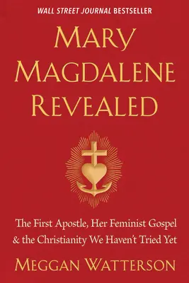 Mária Magdolna feltárva: Az első apostol, az ő feminista evangéliuma és a kereszténység, amit még nem próbáltunk ki. - Mary Magdalene Revealed: The First Apostle, Her Feminist Gospel & the Christianity We Haven't Tried Yet