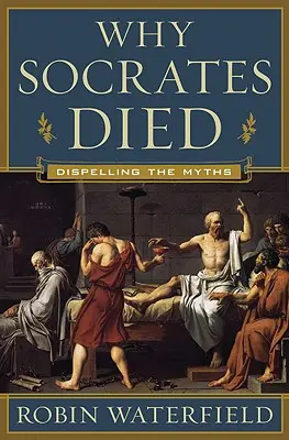 Miért halt meg Szókratész: A mítoszok eloszlatása - Why Socrates Died: Dispelling the Myths