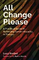 All Change Please: Gyakorlati útmutató a nemek közötti egyenlőség eléréséhez a színházban - All Change Please: A Practical Guide to Achieving Gender Equality in Theatre