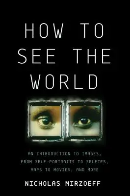 Hogyan lássuk a világot: Bevezetés a képekbe, az önarcképektől a szelfikig, a térképektől a filmekig és még sok másig - How to See the World: An Introduction to Images, from Self-Portraits to Selfies, Maps to Movies, and More