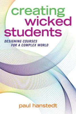 Gonosz diákok létrehozása: Tanfolyamok tervezése egy összetett világ számára - Creating Wicked Students: Designing Courses for a Complex World