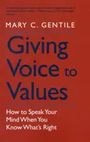 Hangot adni az értékeknek: Hogyan mondd ki a véleményed, ha tudod, mi a helyes? - Giving Voice to Values: How to Speak Your Mind When You Know What's Right