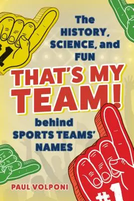 Ez az én csapatom!: A sportcsapatok nevei mögött rejlő történelem, tudomány és szórakozás - That's My Team!: The History, Science, and Fun Behind Sports Teams' Names