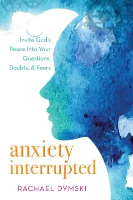 Megszakított szorongás: Hívd meg Isten békéjét a kérdéseidbe, kétségeidbe és félelmeidbe - Anxiety Interrupted: Invite God's Peace Into Your Questions, Doubts, and Fears